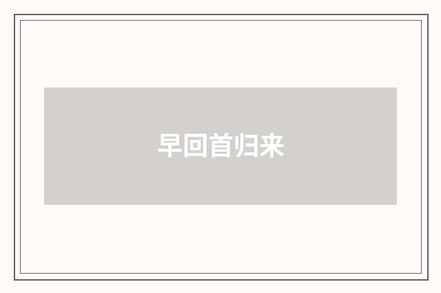 早回首归来