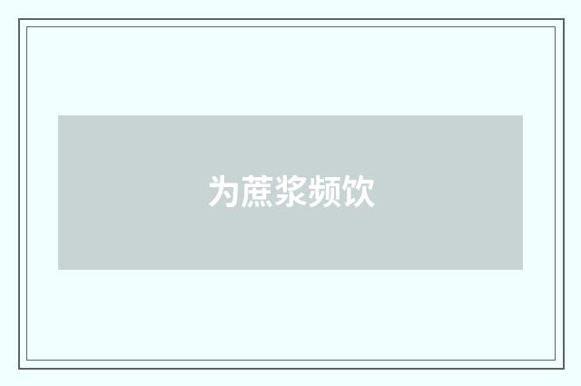 为蔗浆频饮