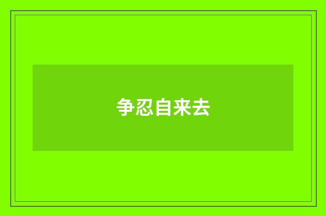 争忍自来去