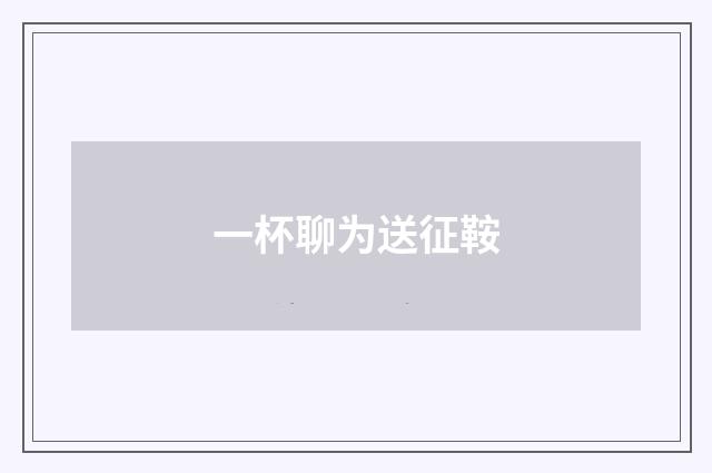 一杯聊为送征鞍