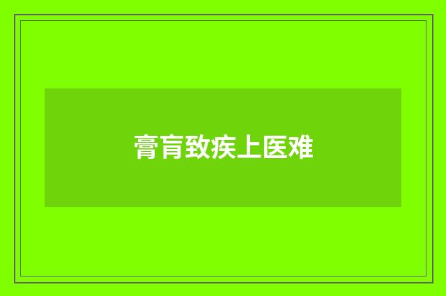 膏肓致疾上医难