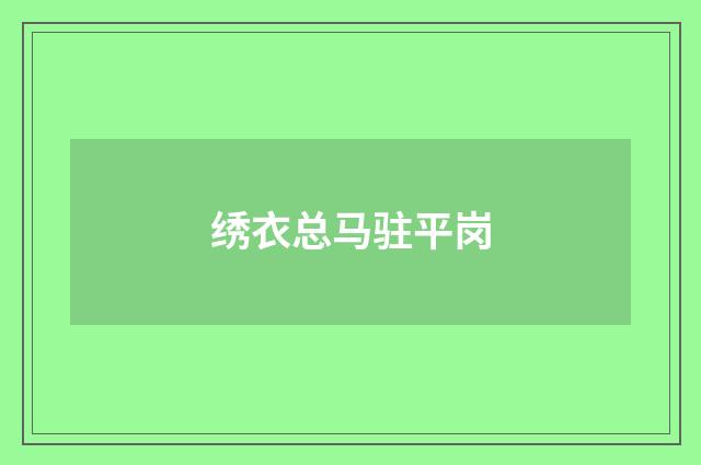 绣衣总马驻平岗