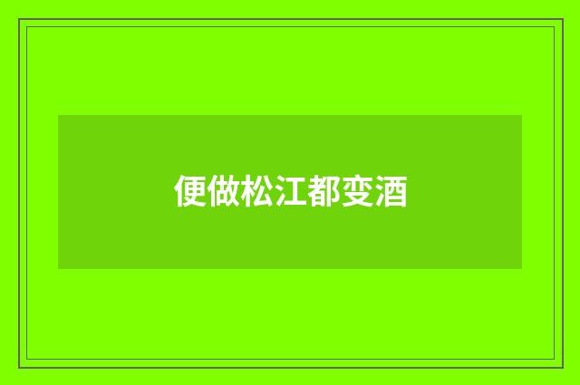 便做松江都变酒