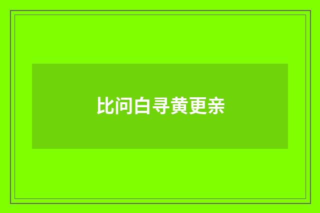 比问白寻黄更亲