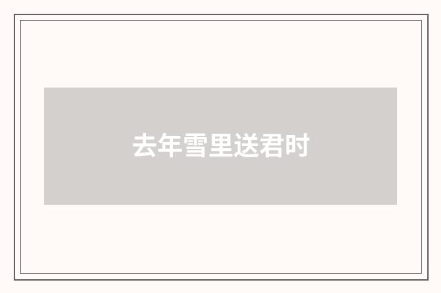 去年雪里送君时