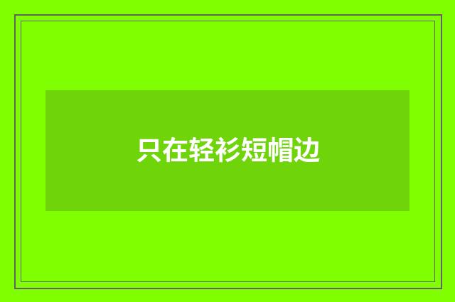 只在轻衫短帽边