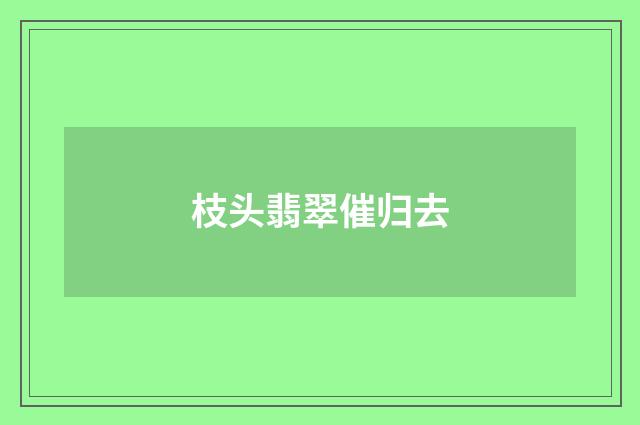 枝头翡翠催归去