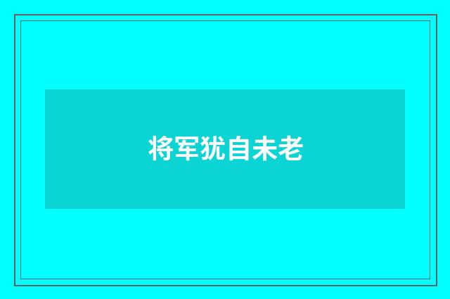 将军犹自未老