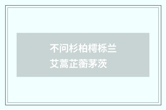 不问杉柏樗栎兰艾蒿芷蘅茅茨