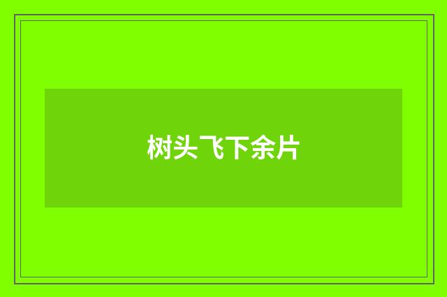 树头飞下余片