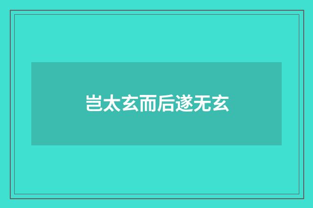 岂太玄而后遂无玄