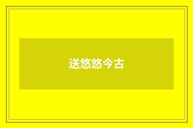 送悠悠今古