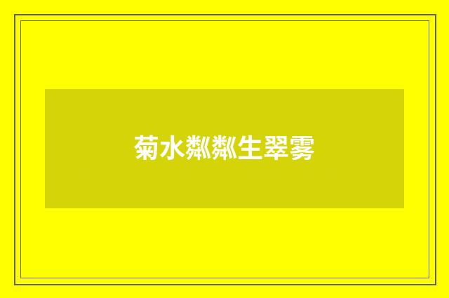 菊水粼粼生翠雾