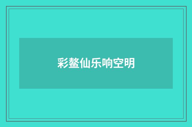 彩鳌仙乐响空明