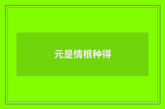 元是情根种得