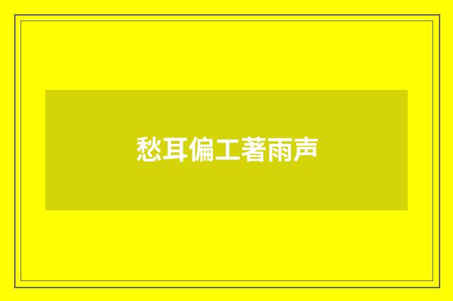 愁耳偏工著雨声
