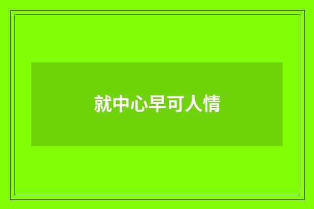 就中心早可人情