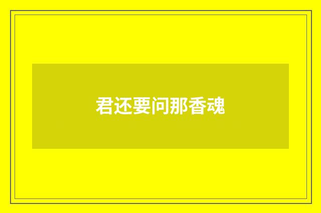 君还要问那香魂