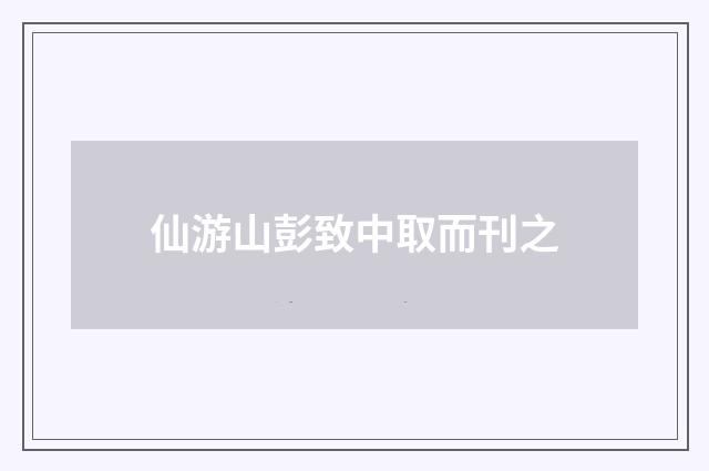 仙游山彭致中取而刊之