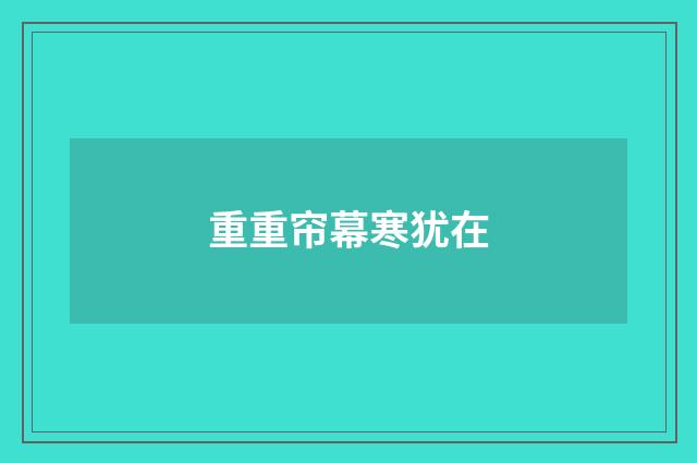 重重帘幕寒犹在