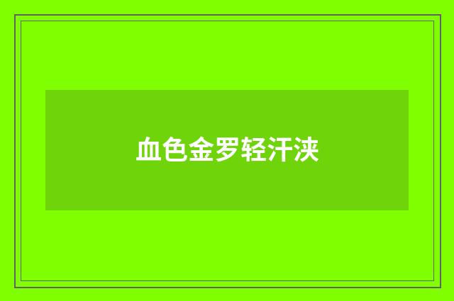 血色金罗轻汗浃