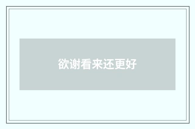 欲谢看来还更好
