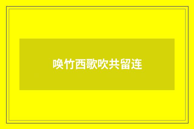 唤竹西歌吹共留连