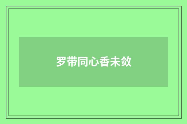 罗带同心香未敛
