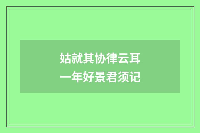 姑就其协律云耳一年好景君须记