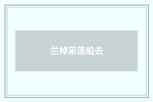 兰棹采莲船去