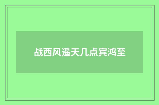 战西风遥天几点宾鸿至