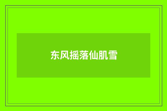 东风摇落仙肌雪