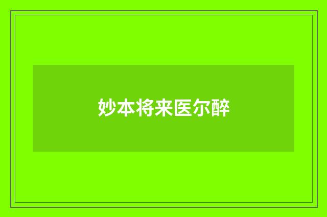 妙本将来医尔醉