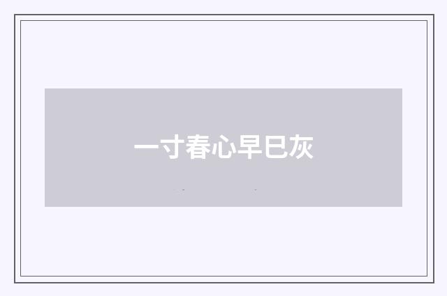 一寸春心早巳灰