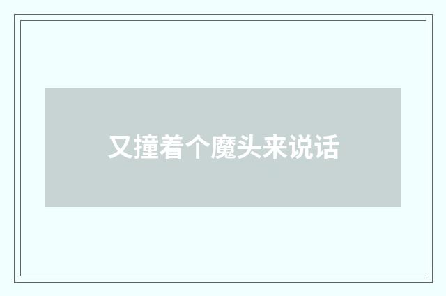 又撞着个魔头来说话