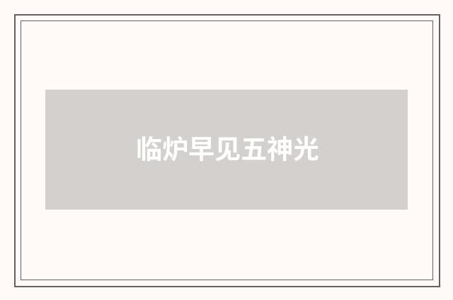 临炉早见五神光