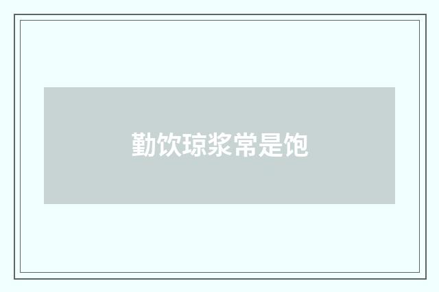 勤饮琼浆常是饱