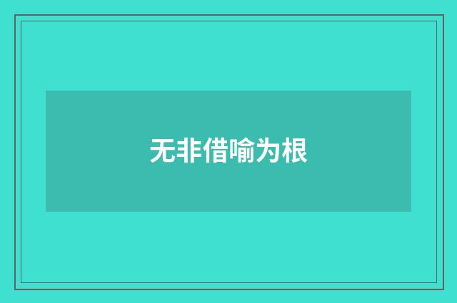 无非借喻为根