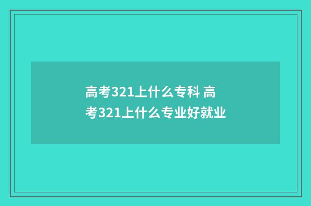 高考321上什么专科 高考321上什么专业好就业
