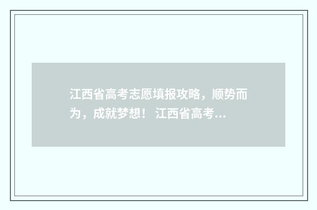 江西省高考志愿填报攻略,顺势而为,成就梦想! 江西省高考报名入口官网