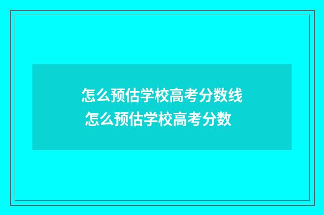 怎么预估学校高考分数线 怎么预估学校高考分数
