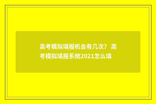 高考模拟填报机会有几次? 高考模拟填报系统2021怎么填