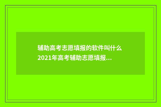 辅助高考志愿填报的软件叫什么 2021年高考辅助志愿填报系统