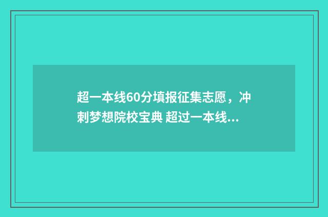 超一本线60分填报征集志愿，冲刺梦想院校宝典 超过一本线60分能上211吗