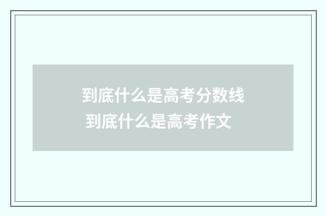 到底什么是高考分数线 到底什么是高考作文