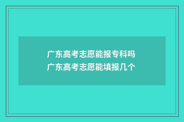 广东高考志愿能报专科吗 广东高考志愿能填报几个