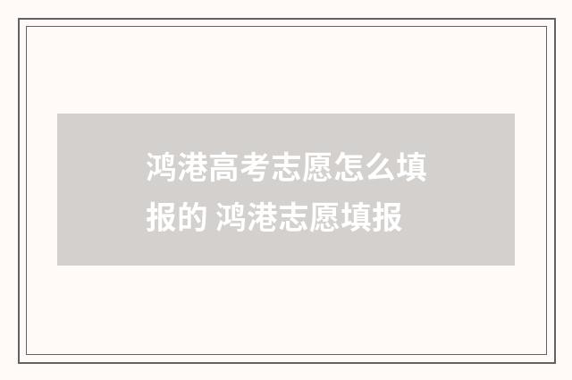 鸿港高考志愿怎么填报的 鸿港志愿填报