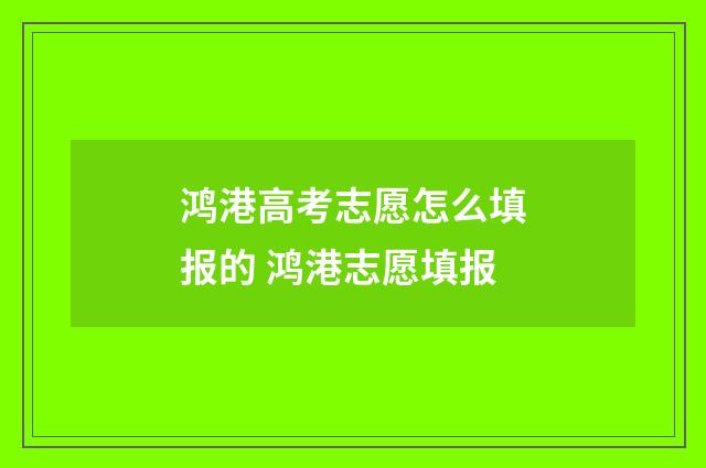 鸿港高考志愿怎么填报的 鸿港志愿填报