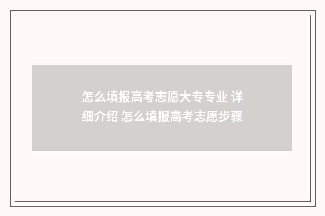 怎么填报高考志愿大专专业 详细介绍 怎么填报高考志愿步骤