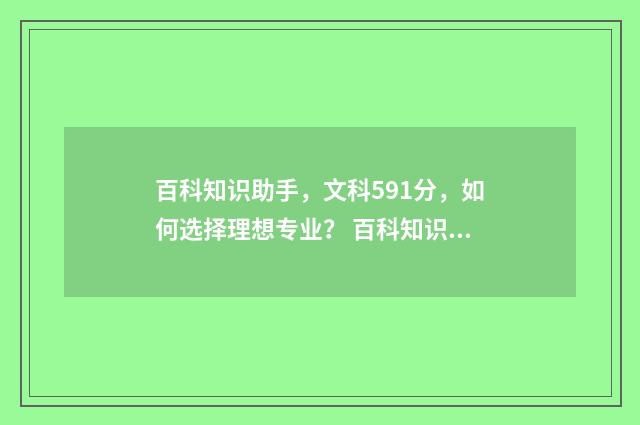 百科知识助手，文科591分，如何选择理想专业？ 百科知识库
